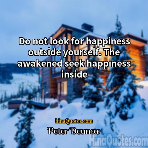 Peter Deunov Quotes | Do not look for happiness outside yourself.